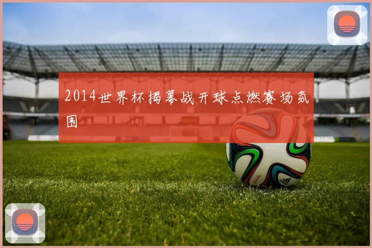 2014世界杯揭幕战开球点燃赛场氛围