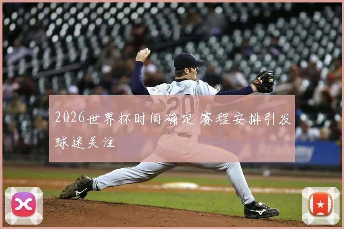 2026世界杯时间确定 赛程安排引发球迷关注