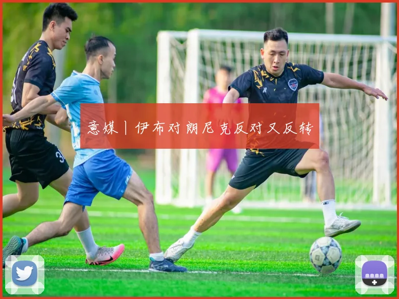 意媒丨伊布对朗尼克反对又反转
