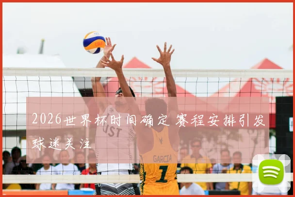 2026世界杯时间确定 赛程安排引发球迷关注