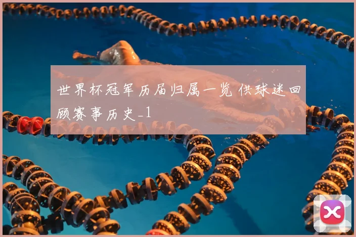 世界杯冠军历届归属一览 供球迷回顾赛事历史_1